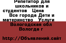 Репетитор для школьников и студентов › Цена ­ 1 000 - Все города Дети и материнство » Услуги   . Вологодская обл.,Вологда г.